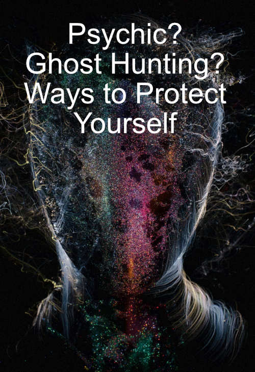 Psychic? Ghost Hunting? Ways to Protect Yourself!