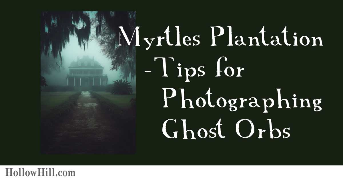 An eerie photo of the Myrtles Plantation, and the title "Myrtles Plantation - Tips for Photographing Ghost Orbs"