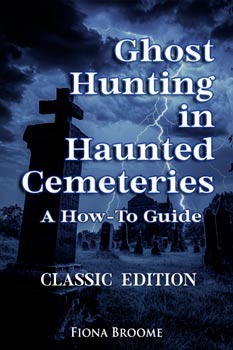 Ghost Hunting in Haunted Cemeteries - A How-To Guide - Classic Edition by Fiona Broome